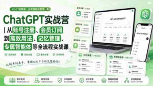 ChatGPT实战营｜从账号注册、会员订阅到高效用法、记忆管理、专属智能体等全流程实战课-中创网_分享创业项目_助您在家赚钱