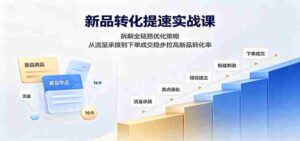 新品转化提速实战课:拆解全链路优化策略,从流量承接到下单成交稳步拉高新品转化率-中创网_分享创业项目_助您在家赚钱