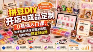 拼豆DIY开店与成品定制0基础入门课,新手也能快速掌握全流程,轻松开启拼豆创业路-中创网_分享创业项目_助您在家赚钱
