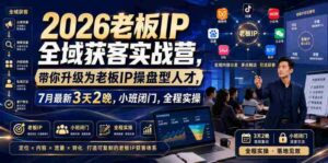 2026老板IP全域获客实战营,带你升级为老板IP操盘型人才,7月最新3天2晚,小班闭门,全程实操-中创网_分享创业项目_助您在家赚钱