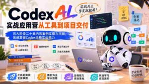(19854期)Codex AI实战应用营从工具到项目交付;五大阶段二十章内容案例实操为主线,系统掌握Codex全栈实战能力-中创网_分享创业项目_助您在家赚钱