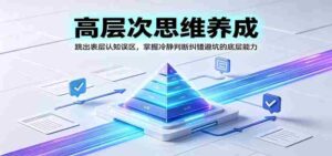 高层次思维养成：跳出表层认知误区，掌握冷静判断纠错避坑的底层能力-中创网_分享创业项目_助您在家赚钱