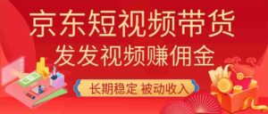 (20020期)2026京东短视频带货项目,发发视频就有佣金,单号日入200-1k+,免费教学-中创网_分享创业项目_助您在家赚钱