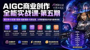 (19753期)AIGC商业创作全能实战课-第五期:提示词+AI生图+视频+短剧漫剧+社媒运营,从零掌握商业内容与接单变现-中创网_分享创业项目_助您在家赚钱
