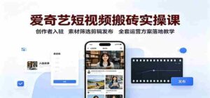 爱奇艺短视频搬砖实操课:创作者入驻,素材筛选剪辑发布,全套运营方案落地教学-中创网_分享创业项目_助您在家赚钱
