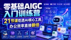 零基础AIGC入门训练营,21节课吃透AI核心工具,办公效率直接翻倍-中创网_分享创业项目_助您在家赚钱