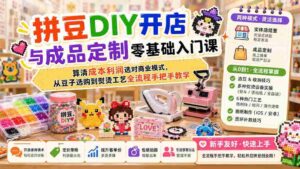 (19845期)拼豆DIY开店与成品定制零基础入门课;算清成本利润选对商业模式,从豆子选购到熨烫工艺全流程手把手教学-中创网_分享创业项目_助您在家赚钱