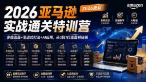 (19768期)2026亚马逊实战通关特训营-2026更新,多维选品+渐进式打法+AI应用,从0到1打造盈利店铺-中创网_分享创业项目_助您在家赚钱