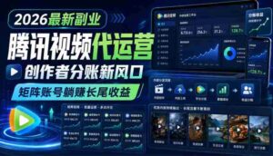 2026最新副业之腾讯视频代运营:创作者分账新风口,矩阵账号躺賺长尾收益【揭秘】-中创网_分享创业项目_助您在家赚钱