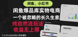 闲鱼小红书实物电商，纯自然流玩法，一个被忽略的长久生意，收益无上限【揭秘】-中创网_分享创业项目_助您在家赚钱