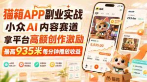 猫箱APP副业实战，小众AI内容赛道，拿平台高额创作激励，最高935米每分钟播放收益-中创网_分享创业项目_助您在家赚钱