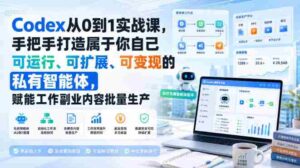 Codex从0到1实战课，手把手打造属于你自己可运行、可扩展、可变现的私有智能体，赋能工作副业内容批量生产-中创网_分享创业项目_助您在家赚钱