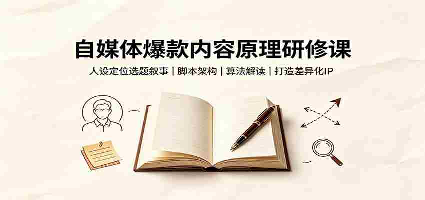 自媒体爆款内容原理研修课：人设定位选题叙事，脚本架构，算法解读打造差异化IP-中创网_分享创业项目_助您在家赚钱