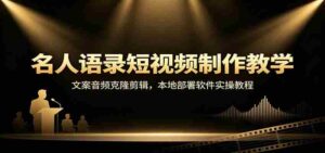名人语录短视频制作教学:文案音频克隆剪辑,本地部署软件实操教程-中创网_分享创业项目_助您在家赚钱