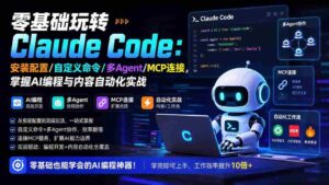 (19888期)零基础玩转Claude Code:安装配置/自定义命令/多Agent/MCP连接,掌握AI编程与内容自动化实战-中创网_分享创业项目_助您在家赚钱