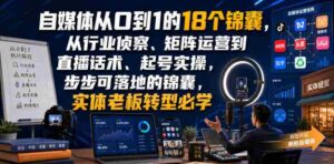 自媒体从0到1的18个锦囊,从行业侦察、矩阵运营到直播话术、起号实操,步步可落地的锦囊,实体老板转型必学-中创网_分享创业项目_助您在家赚钱