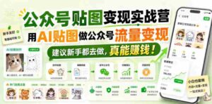 公众号贴图变现实战营，用AI贴图做公众号流量变现，建议新手都去做，真能賺钱！-中创网_分享创业项目_助您在家赚钱