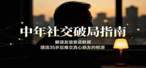 中年社交破局指南:解读友谊衰退数据,理清35岁后难交真心朋友的根源-中创网_分享创业项目_助您在家赚钱
