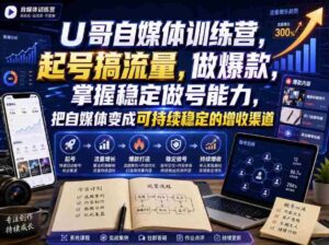 U哥自媒体训练营,起号搞流量,做爆款,掌握稳定做号能力,把自媒体变成可持续稳定的增收渠道-中创网_分享创业项目_助您在家赚钱