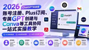 (19924期)2026 ChatGPT实战营;账号注册、Plus订阅、专属GPT创建与Canva等工具协同一站式实操教学-中创网_分享创业项目_助您在家赚钱