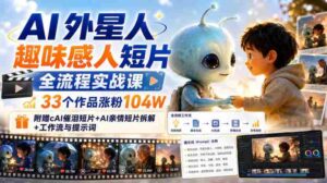 AI外星人趣味感人短片全流程实战课,33个作品涨粉104W,附赠AI催泪短片+AI亲情短片拆解+工作流与提示词-中创网_分享创业项目_助您在家赚钱