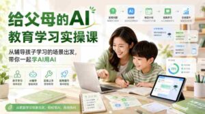 给父母的AI教育学习实操课,从辅导孩子学习的场景出发,带你一起学AI用AI-中创网_分享创业项目_助您在家赚钱