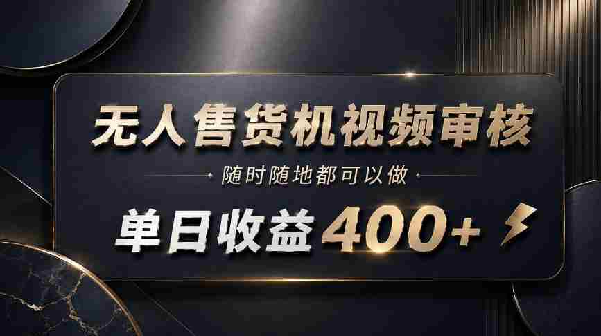 无人售货机视频审核，随时随地都可以做，单日收益400+，有手就能做【揭秘】-中创网_分享创业项目_助您在家赚钱