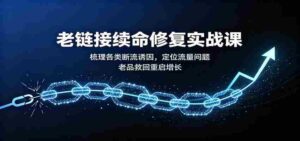 老链接续命修复实战课:梳理各类断流诱因,定位流量问题,老品救回重启增长-中创网_分享创业项目_助您在家赚钱