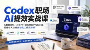 （20057期）Codex职场AI提效实战课：从数据分析、文档PPT到视频生产与知识库，搭建个人企业自动化工作流体系-中创网_分享创业项目_助您在家赚钱