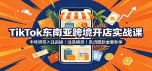 TikTok东南亚跨境开店实战课:市场调研入驻实操,选品铺货,发货回款全套教学-中创网_分享创业项目_助您在家赚钱