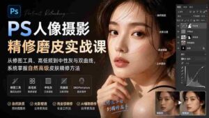 （20061期）PS人像摄影精修磨皮实战课：从修图工具、高低频到中性灰与双曲线，系统掌握自然高级皮肤精修方法-中创网_分享创业项目_助您在家赚钱