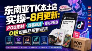 (19963期)东南亚TK本土店实操-8月更新:POD定制+爆品截流+暴力冷启动,0粉也能开橱窗带货-中创网_分享创业项目_助您在家赚钱