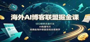 海外AI博客联盟掘金课:SEO搜索流量打法,AI批量写文,高佣金海外联盟变现全套教学-中创网_分享创业项目_助您在家赚钱