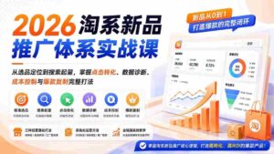 (19908期)2026淘系新品推广体系实战课:从选品定位到搜索起量,掌握点击转化、数据诊断、成本控制与爆款复制完整打法-中创网_分享创业项目_助您在家赚钱