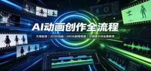 AI动画创作全流程:文案配音,2D3D动画,GROK剧情搭建,分镜提示词全套教学-中创网_分享创业项目_助您在家赚钱