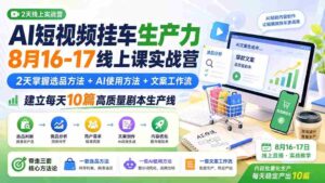 (20174期)AI短视频挂车生产力8月16-17线上课实战营:2天掌握选品方法+AI使用方法+文案工作流,建立每天10篇高质量剧本生产线-中创网_分享创业项目_助您在家赚钱