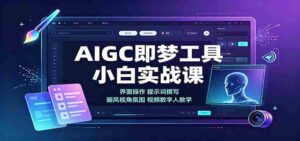 AIGC即梦工具小白实战课：界面操作，提示词撰写，画风视角氛围视频数字人教学-中创网_分享创业项目_助您在家赚钱