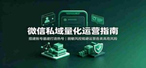 微信私域量化运营指南:搭建账号基建打造热号,脱敏风控规避运营各类高危风险-中创网_分享创业项目_助您在家赚钱