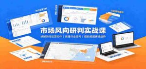 市场风向研判实战课：拆解同行运营动作，读懂行业信号，提前把握赛道趋势-中创网_分享创业项目_助您在家赚钱