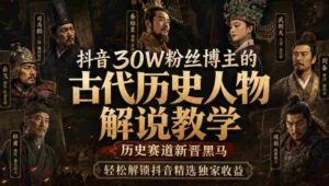 抖音30W粉丝博主的古代历史人物解说教学,历史赛道新晋黑马,轻松解锁抖音精选独家收益-中创网_分享创业项目_助您在家赚钱