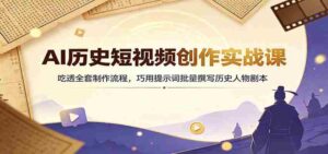 AI历史短视频创作实战课:吃透全套制作流程,巧用提示词批量撰写历史人物剧本-中创网_分享创业项目_助您在家赚钱
