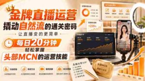 金牌直播运营撬动自然流的通关密码,让直播变的更简单,每日20分钟,轻松掌握头部MCN的运营技能-中创网_分享创业项目_助您在家赚钱