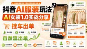 抖音AI服装玩法,Ai女装1.0实战分享,挂车出单,不出镜,不直播,不剪辑,自然流出单-中创网_分享创业项目_助您在家赚钱