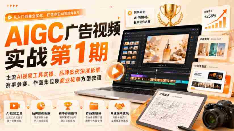 AIGC广告视频实战第1期，主流AI视频工具实操、品牌案例深度拆解、赛事参赛、作品集包装商业接单方面教程-中创网_分享创业项目_助您在家赚钱