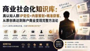 (19733期)商业社会化知识库:高认知人群IP定位+内容策划+精准获客,从原创表达到账户商业变现完整方法论-中创网_分享创业项目_助您在家赚钱