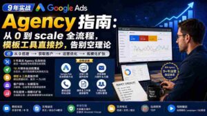 (20139期)9 年实战 Google Ads Agency 指南:从 0 到 scale 全流程,模板工具直接抄,告别空理论【原创双语字幕】-中创网_分享创业项目_助您在家赚钱