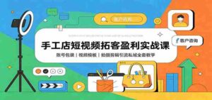 手工店短视频拓客盈利实战课：账号包装，视频模板，拍摄剪辑引流私域全套教学-中创网_分享创业项目_助您在家赚钱