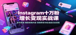 Instagram十万粉增长变现实战课:账号搭建、爆款病毒内容、剪辑带货与私域成交全流程-中创网_分享创业项目_助您在家赚钱
