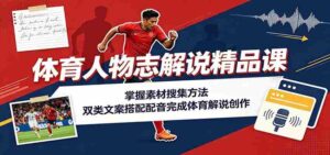 体育人物志解说精品课:掌握素材搜集方法,双类文案搭配配音完成体育解说创作-中创网_分享创业项目_助您在家赚钱