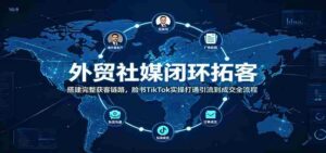 外贸社媒闭环拓客:搭建完整获客链路,脸书TikTok实操打通引流到成交全流程-中创网_分享创业项目_助您在家赚钱